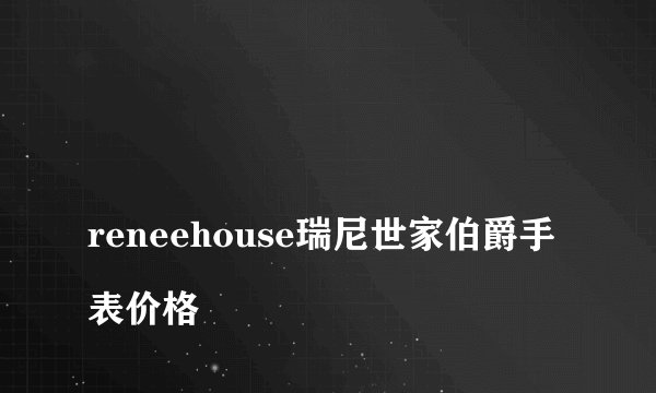 
reneehouse瑞尼世家伯爵手表价格

