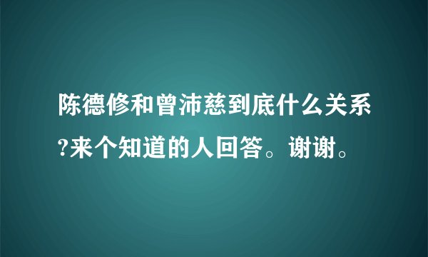 陈德修和曾沛慈到底什么关系?来个知道的人回答。谢谢。