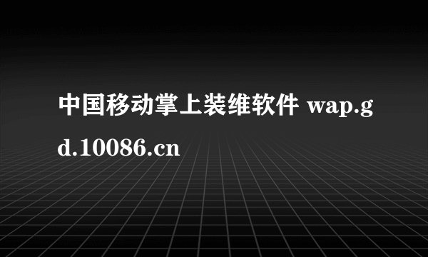 中国移动掌上装维软件 wap.gd.10086.cn