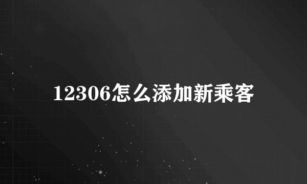 12306怎么添加新乘客