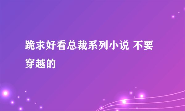 跪求好看总裁系列小说 不要穿越的