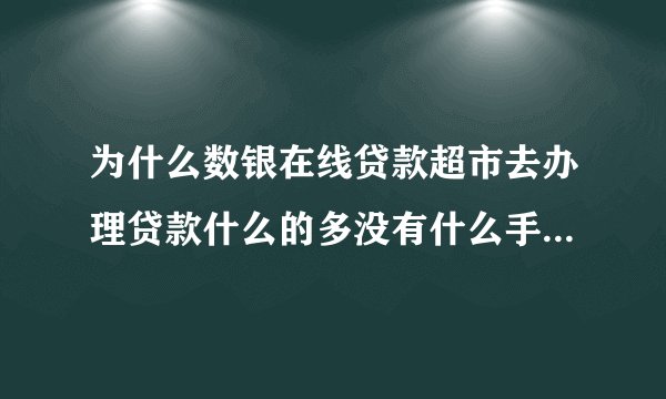 为什么数银在线贷款超市去办理贷款什么的多没有什么手续费的！而很多网上多要先交钱？