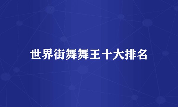 世界街舞舞王十大排名