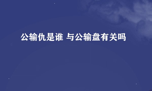 公输仇是谁 与公输盘有关吗
