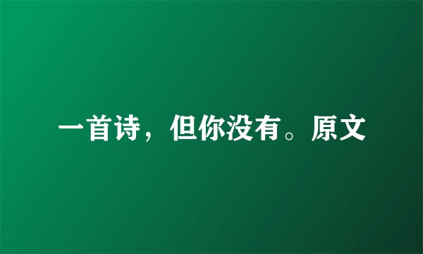 一首诗，但你没有。原文