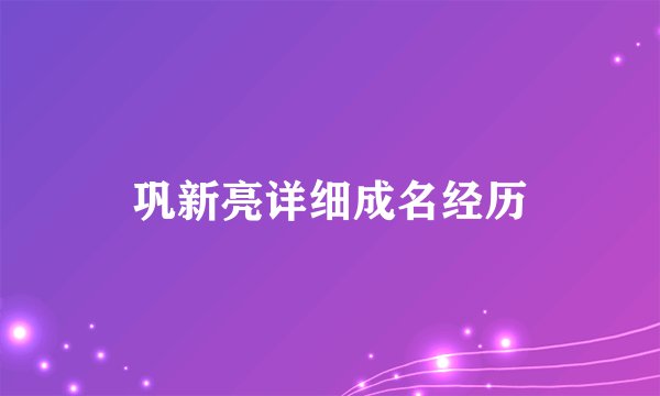 巩新亮详细成名经历