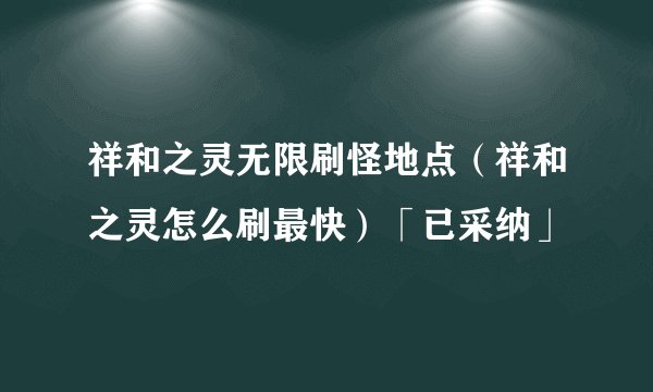 祥和之灵无限刷怪地点（祥和之灵怎么刷最快）「已采纳」