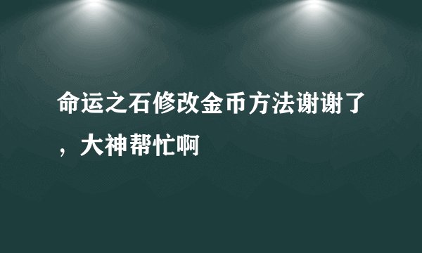 命运之石修改金币方法谢谢了，大神帮忙啊