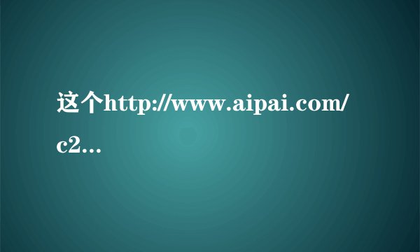 这个http://www.aipai.com/c20/PD4iJSYkISFqJWQoLw.html 网页的歌是啥 啊