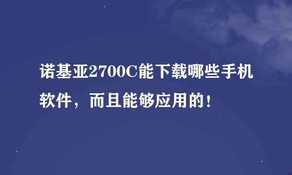 诺基亚2700C能下载哪些手机软件，而且能够应用的！