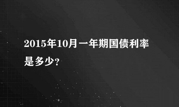 2015年10月一年期国债利率是多少？
