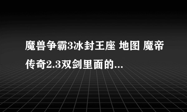魔兽争霸3冰封王座 地图 魔帝传奇2.3双剑里面的 隐藏英雄