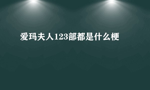 爱玛夫人123部都是什么梗