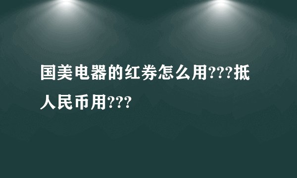 国美电器的红券怎么用???抵人民币用???