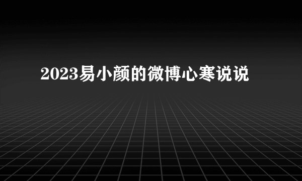 2023易小颜的微博心寒说说