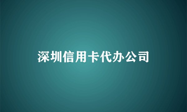 深圳信用卡代办公司