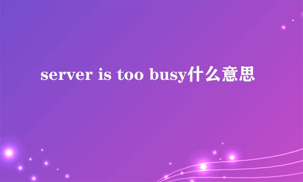 server is too busy什么意思