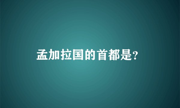 孟加拉国的首都是？