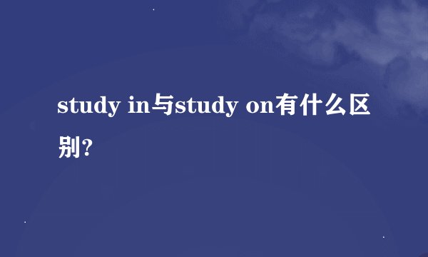 study in与study on有什么区别?
