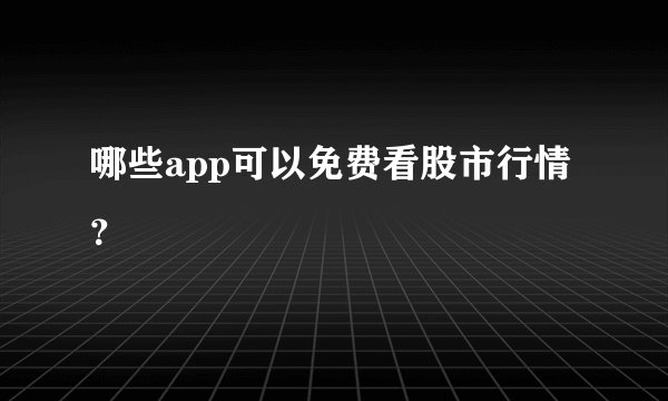 哪些app可以免费看股市行情？