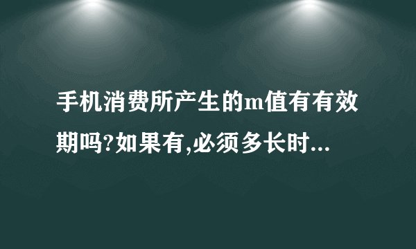 手机消费所产生的m值有有效期吗?如果有,必须多长时间消耗完?