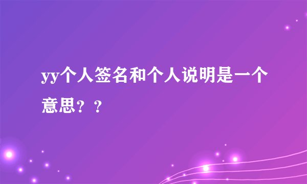 yy个人签名和个人说明是一个意思？？