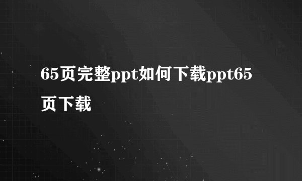 65页完整ppt如何下载ppt65页下载
