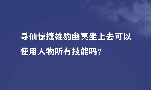 寻仙惊捷雄豹幽冥坐上去可以使用人物所有技能吗？