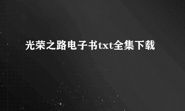 光荣之路电子书txt全集下载