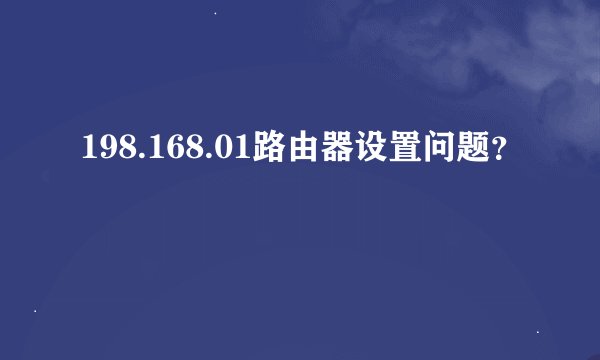 198.168.01路由器设置问题？