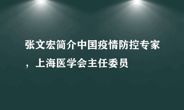 张文宏简介中国疫情防控专家，上海医学会主任委员