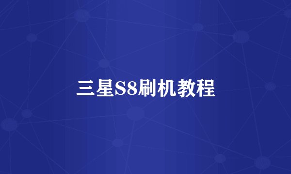 三星S8刷机教程