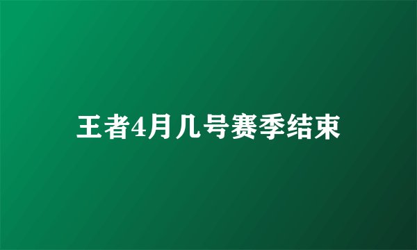 王者4月几号赛季结束