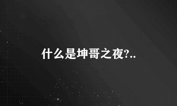 什么是坤哥之夜?..