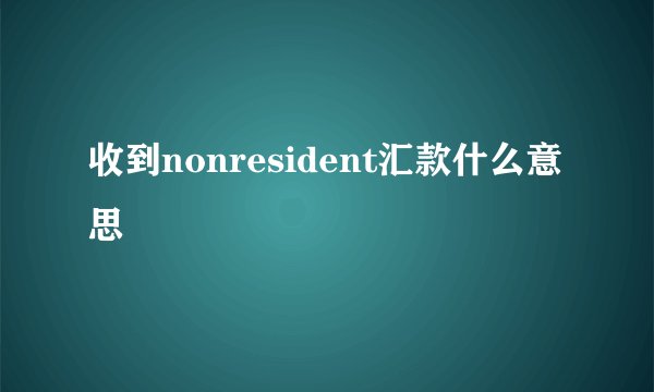 收到nonresident汇款什么意思