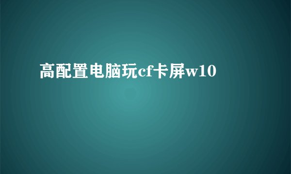 高配置电脑玩cf卡屏w10