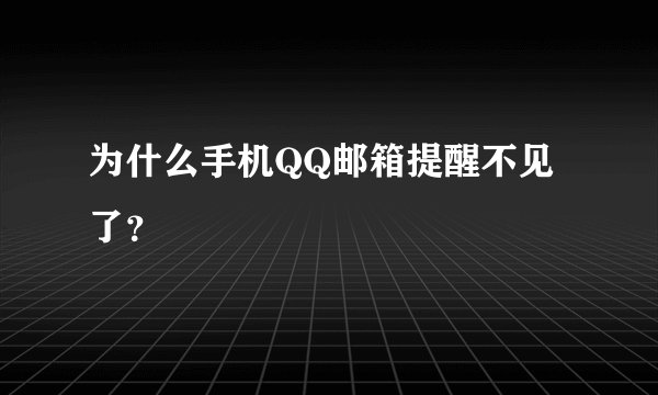 为什么手机QQ邮箱提醒不见了？