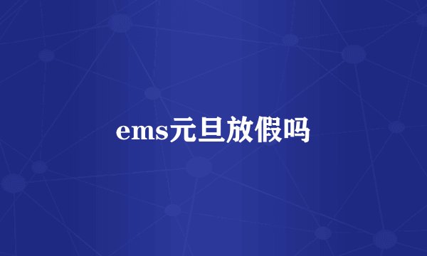 ems元旦放假吗