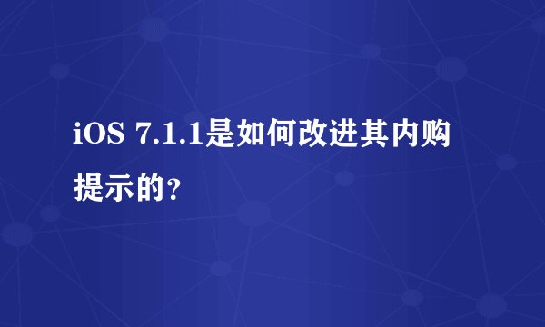 iOS 7.1.1是如何改进其内购提示的？