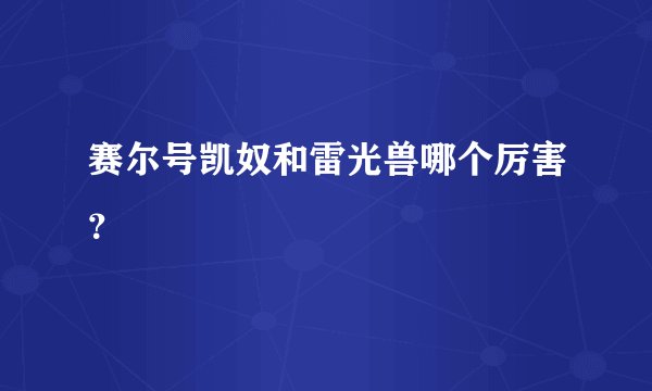 赛尔号凯奴和雷光兽哪个厉害？