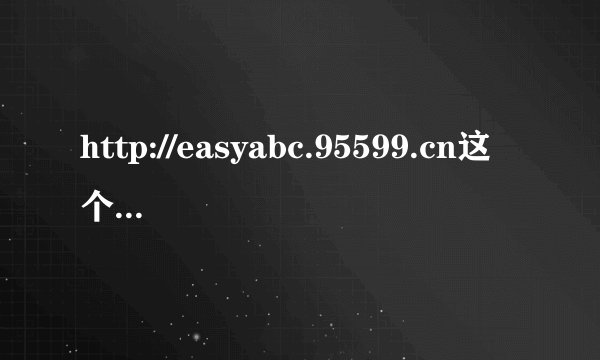 http://easyabc.95599.cn这个是农行网站吗 还是假的？钓鱼？？