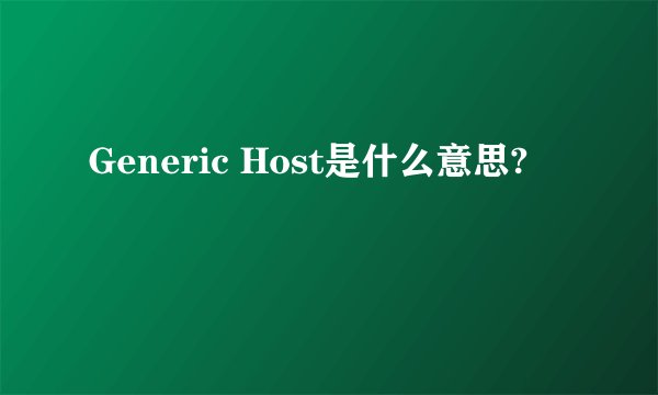 Generic Host是什么意思?