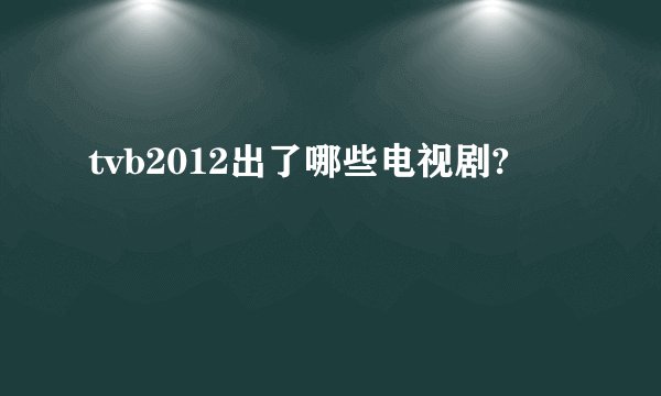 tvb2012出了哪些电视剧?