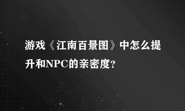 游戏《江南百景图》中怎么提升和NPC的亲密度？
