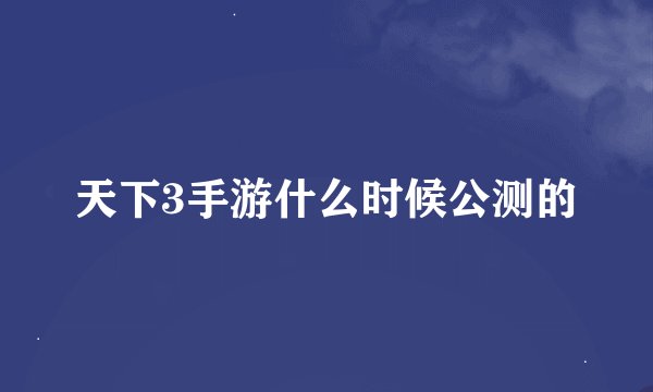 天下3手游什么时候公测的