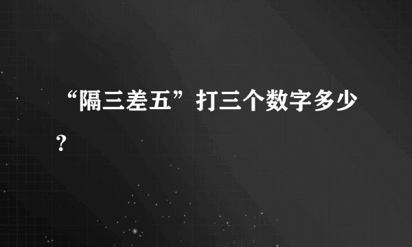 “隔三差五”打三个数字多少？