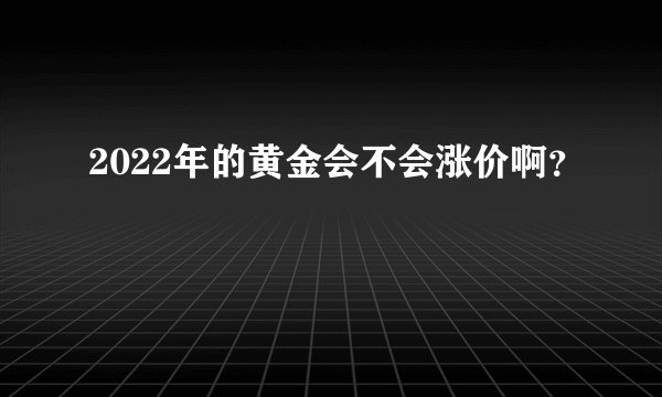 2022年的黄金会不会涨价啊？