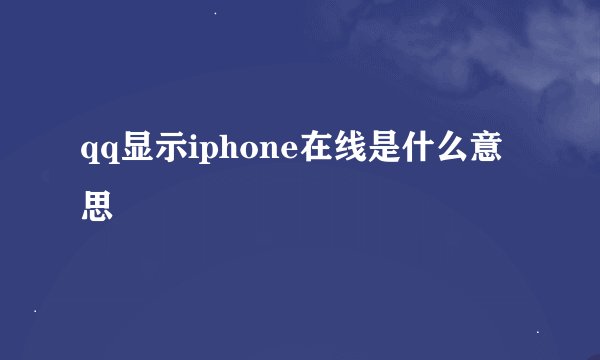 qq显示iphone在线是什么意思