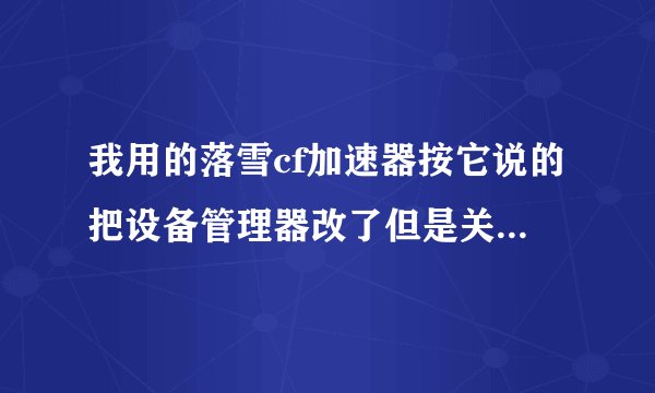 我用的落雪cf加速器按它说的把设备管理器改了但是关掉加速器后速度还是那么快怎么恢复正常 ？