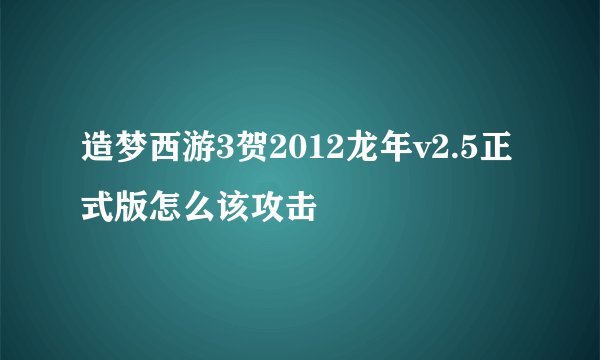 造梦西游3贺2012龙年v2.5正式版怎么该攻击